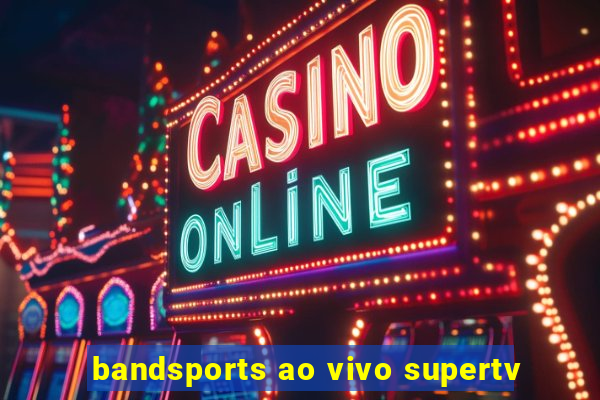 bandsports ao vivo supertv